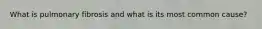 What is pulmonary fibrosis and what is its most common cause?