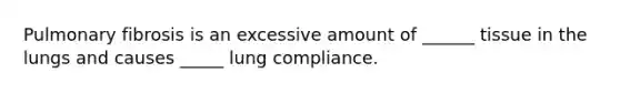Pulmonary fibrosis is an excessive amount of ______ tissue in the lungs and causes _____ lung compliance.