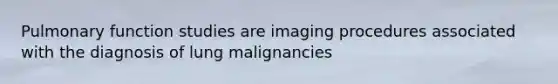 Pulmonary function studies are imaging procedures associated with the diagnosis of lung malignancies