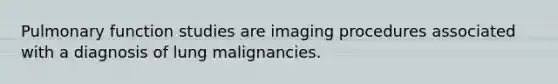 Pulmonary function studies are imaging procedures associated with a diagnosis of lung malignancies.