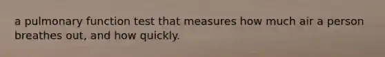 a pulmonary function test that measures how much air a person breathes out, and how quickly.