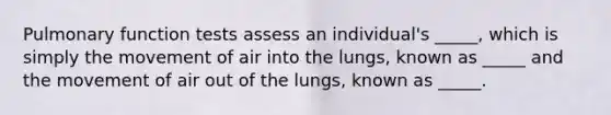 Pulmonary function tests assess an individual's _____, which is simply the movement of air into the lungs, known as _____ and the movement of air out of the lungs, known as _____.