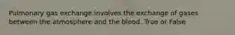 Pulmonary gas exchange involves the exchange of gases between the atmosphere and the blood. True or False