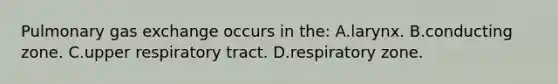 Pulmonary <a href='https://www.questionai.com/knowledge/kU8LNOksTA-gas-exchange' class='anchor-knowledge'>gas exchange</a> occurs in the: A.larynx. B.conducting zone. C.upper respiratory tract. D.respiratory zone.