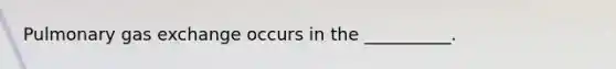 Pulmonary gas exchange occurs in the __________.