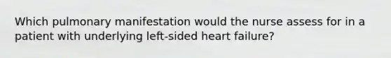 Which pulmonary manifestation would the nurse assess for in a patient with underlying left-sided heart failure?