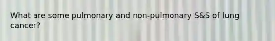 What are some pulmonary and non-pulmonary S&S of lung cancer?