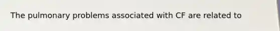 The pulmonary problems associated with CF are related to