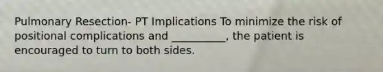 Pulmonary Resection- PT Implications To minimize the risk of positional complications and __________, the patient is encouraged to turn to both sides.