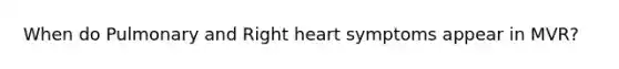 When do Pulmonary and Right heart symptoms appear in MVR?