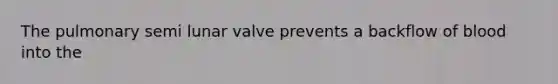 The pulmonary semi lunar valve prevents a backflow of blood into the