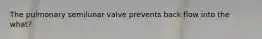 The pulmonary semilunar valve prevents back flow into the what?