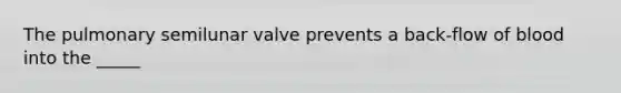 The pulmonary semilunar valve prevents a back-flow of blood into the _____