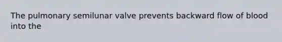 The pulmonary semilunar valve prevents backward flow of blood into the