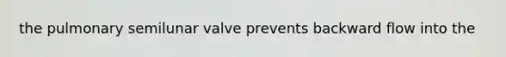 the pulmonary semilunar valve prevents backward flow into the