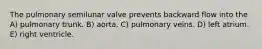 The pulmonary semilunar valve prevents backward flow into the A) pulmonary trunk. B) aorta. C) pulmonary veins. D) left atrium. E) right ventricle.