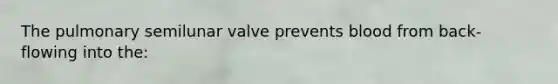 The pulmonary semilunar valve prevents blood from back-flowing into the: