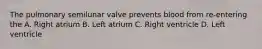 The pulmonary semilunar valve prevents blood from re-entering the A. Right atrium B. Left atrium C. Right ventricle D. Left ventricle