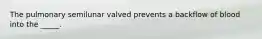 The pulmonary semilunar valved prevents a backflow of blood into the _____.