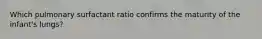 Which pulmonary surfactant ratio confirms the maturity of the infant's lungs?