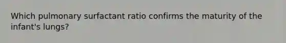 Which pulmonary surfactant ratio confirms the maturity of the infant's lungs?