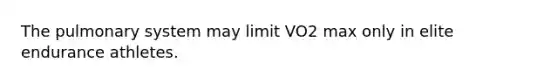 The pulmonary system may limit VO2 max only in elite endurance athletes.