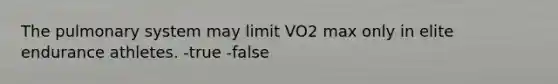 The pulmonary system may limit VO2 max only in elite endurance athletes. -true -false