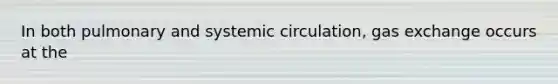 In both pulmonary and systemic circulation, gas exchange occurs at the