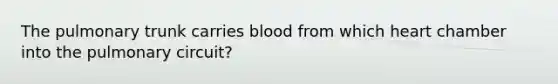 The pulmonary trunk carries blood from which heart chamber into the pulmonary circuit?