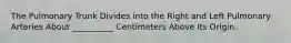 The Pulmonary Trunk Divides into the Right and Left Pulmonary Arteries About __________ Centimeters Above Its Origin.