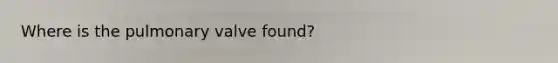 Where is the pulmonary valve found?