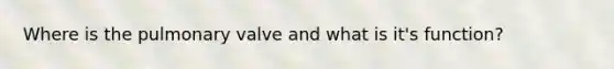 Where is the pulmonary valve and what is it's function?