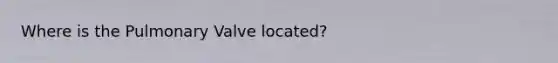 Where is the Pulmonary Valve located?