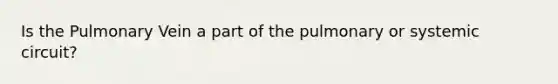Is the Pulmonary Vein a part of the pulmonary or systemic circuit?