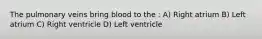 The pulmonary veins bring blood to the : A) Right atrium B) Left atrium C) Right ventricle D) Left ventricle