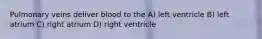 Pulmonary veins deliver blood to the A) left ventricle B) left atrium C) right atrium D) right ventricle