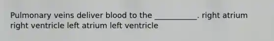 Pulmonary veins deliver blood to the ___________. right atrium right ventricle left atrium left ventricle