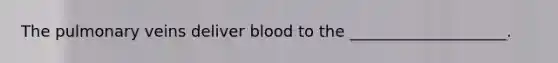 The pulmonary veins deliver blood to the ____________________.