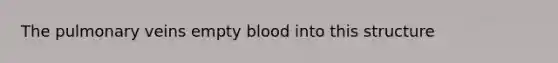 The pulmonary veins empty blood into this structure