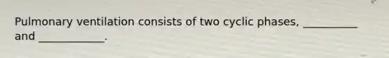 Pulmonary ventilation consists of two cyclic phases, __________ and ____________.