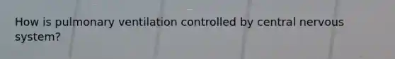 How is pulmonary ventilation controlled by central nervous system?