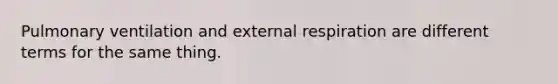 Pulmonary ventilation and external respiration are different terms for the same thing.