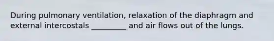 During pulmonary ventilation, relaxation of the diaphragm and external intercostals _________ and air flows out of the lungs.