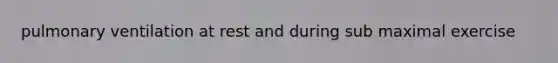 pulmonary ventilation at rest and during sub maximal exercise