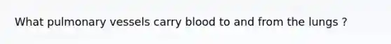 What pulmonary vessels carry blood to and from the lungs ?