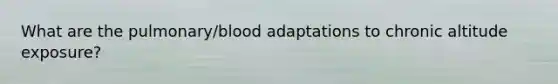What are the pulmonary/blood adaptations to chronic altitude exposure?