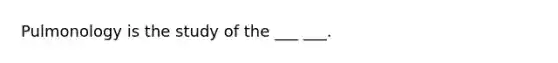 Pulmonology is the study of the ___ ___.
