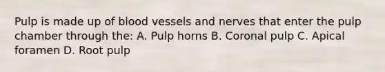 Pulp is made up of blood vessels and nerves that enter the pulp chamber through the: A. Pulp horns B. Coronal pulp C. Apical foramen D. Root pulp