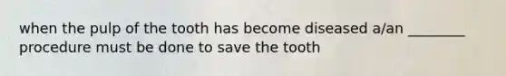 when the pulp of the tooth has become diseased a/an ________ procedure must be done to save the tooth