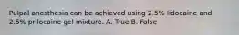 Pulpal anesthesia can be achieved using 2.5% lidocaine and 2.5% prilocaine gel mixture. A. True B. False